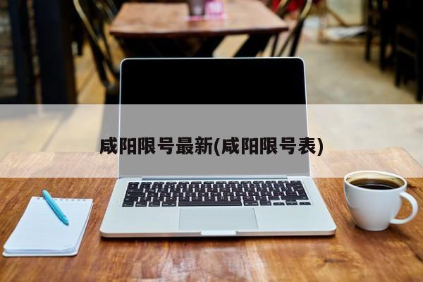 咸阳限号最新(咸阳限号表)