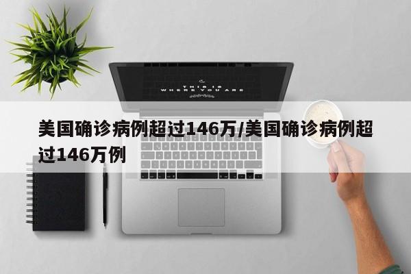 美国确诊病例超过146万/美国确诊病例超过146万例