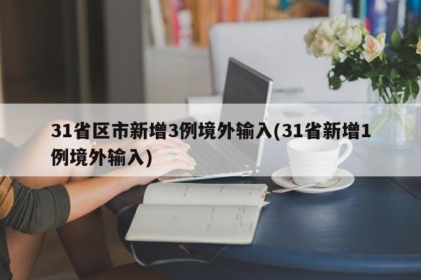 31省区市新增3例境外输入(31省新增1例境外输入)