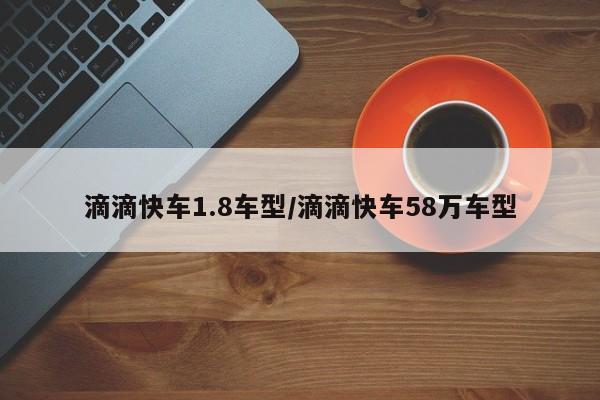 滴滴快车1.8车型/滴滴快车58万车型