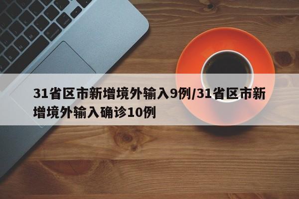 31省区市新增境外输入9例/31省区市新增境外输入确诊10例
