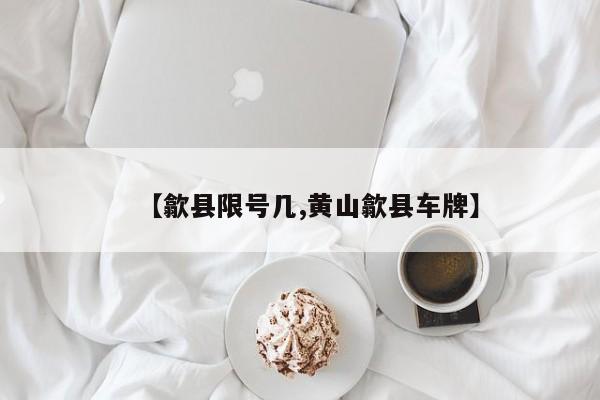 【歙县限号几,黄山歙县车牌】