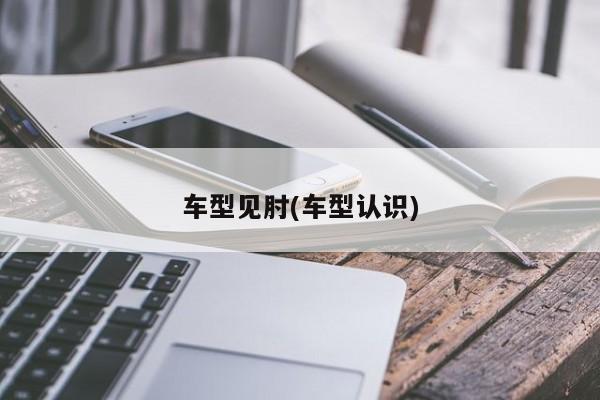车型见肘(车型认识)