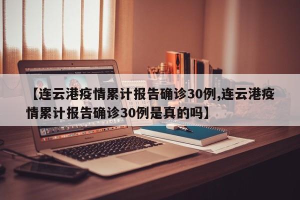 【连云港疫情累计报告确诊30例,连云港疫情累计报告确诊30例是真的吗】