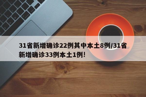 31省新增确诊22例其中本土8例/31省新增确诊33例本土1例!