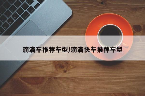 滴滴车推荐车型/滴滴快车推荐车型