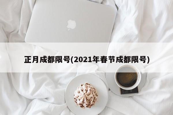 正月成都限号(2021年春节成都限号)