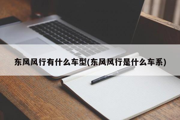 东风风行有什么车型(东风风行是什么车系)