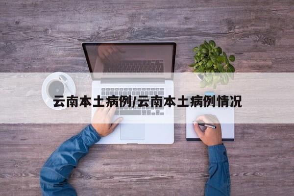 云南本土病例/云南本土病例情况