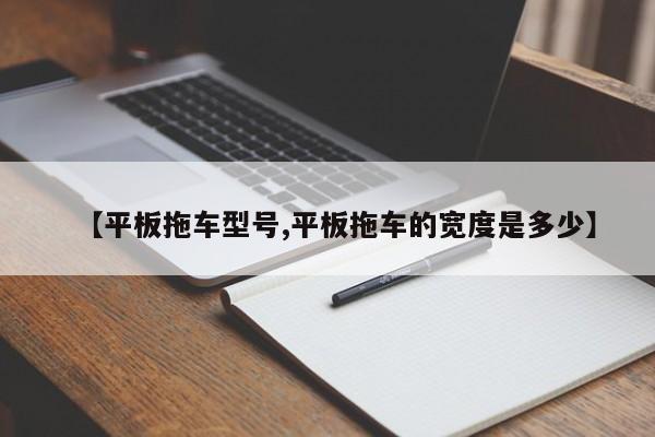 【平板拖车型号,平板拖车的宽度是多少】