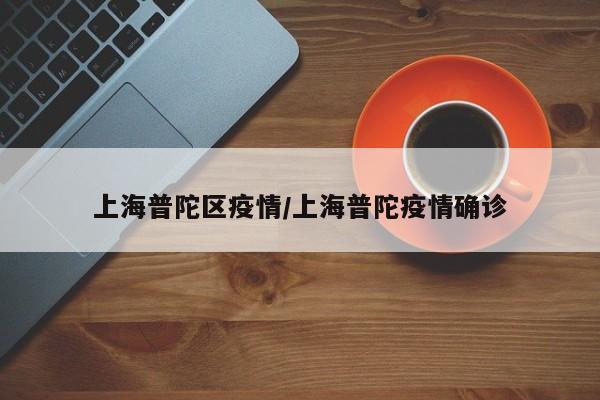 上海普陀区疫情/上海普陀疫情确诊