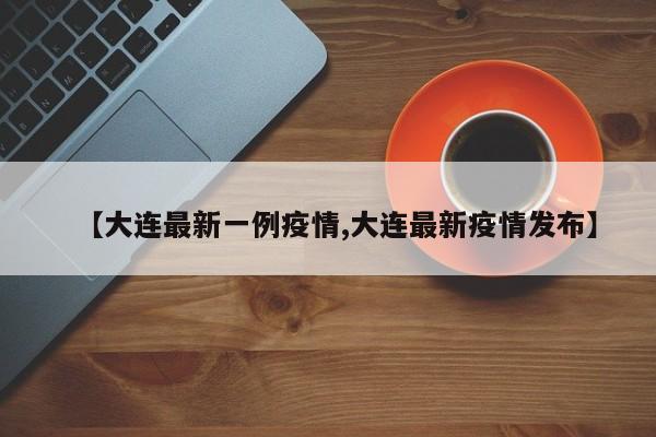 【大连最新一例疫情,大连最新疫情发布】
