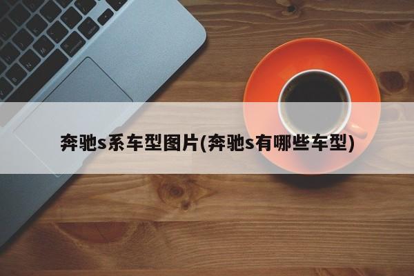 奔驰s系车型图片(奔驰s有哪些车型)