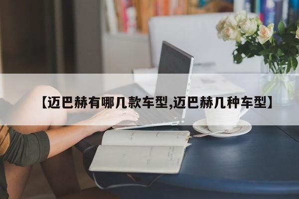 【迈巴赫有哪几款车型,迈巴赫几种车型】