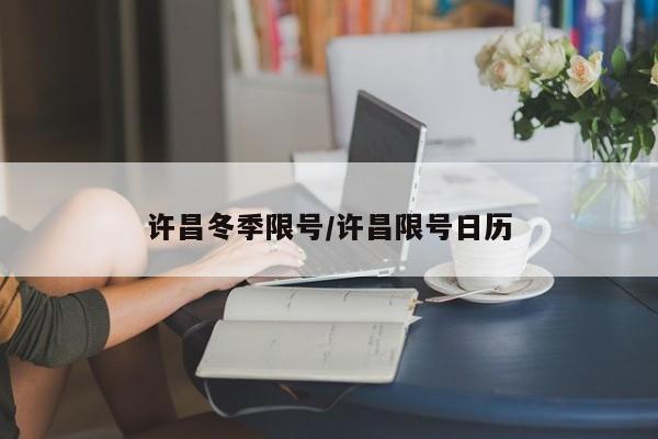 许昌冬季限号/许昌限号日历