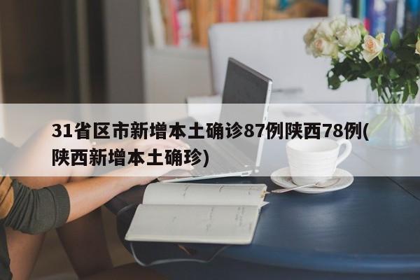 31省区市新增本土确诊87例陕西78例(陕西新增本土确珍)