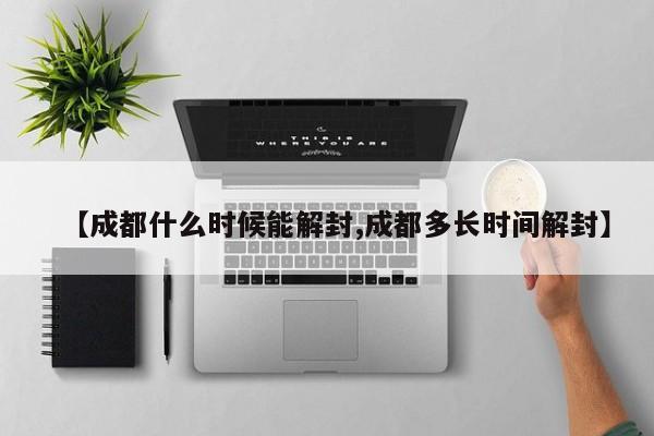 【成都什么时候能解封,成都多长时间解封】