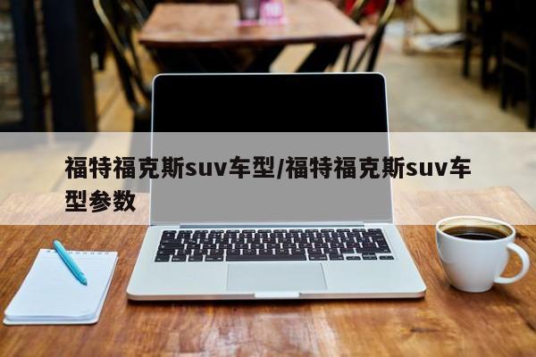 福特福克斯suv车型/福特福克斯suv车型参数