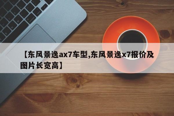 【东风景逸ax7车型,东风景逸x7报价及图片长宽高】