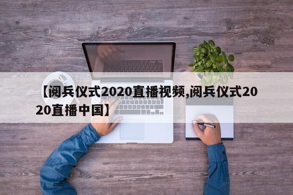 【阅兵仪式2020直播视频,阅兵仪式2020直播中国】