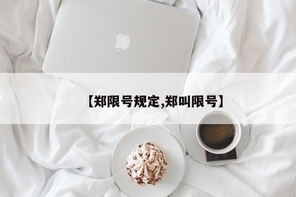 【郑限号规定,郑叫限号】