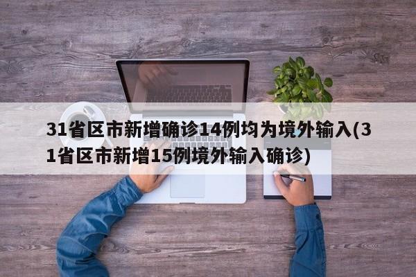 31省区市新增确诊14例均为境外输入(31省区市新增15例境外输入确诊)