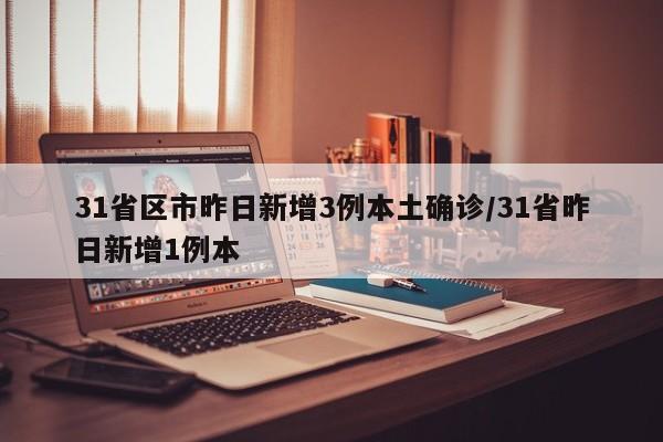 31省区市昨日新增3例本土确诊/31省昨日新增1例本