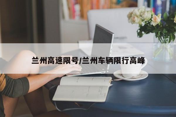 兰州高速限号/兰州车辆限行高峰