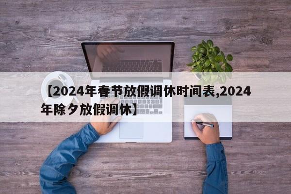 【2024年春节放假调休时间表,2024年除夕放假调休】