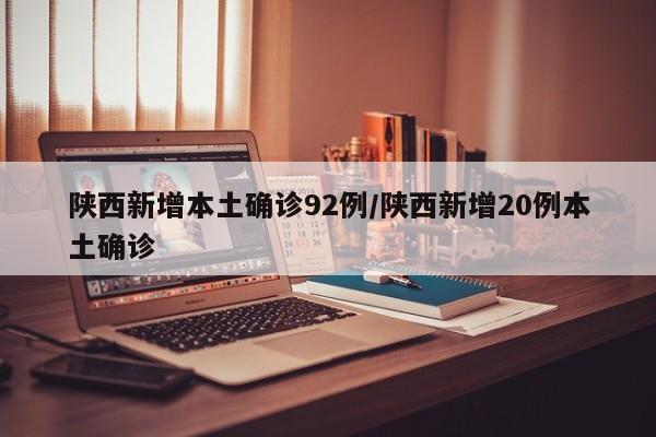 陕西新增本土确诊92例/陕西新增20例本土确诊