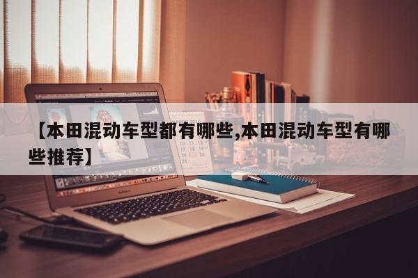 【本田混动车型都有哪些,本田混动车型有哪些推荐】