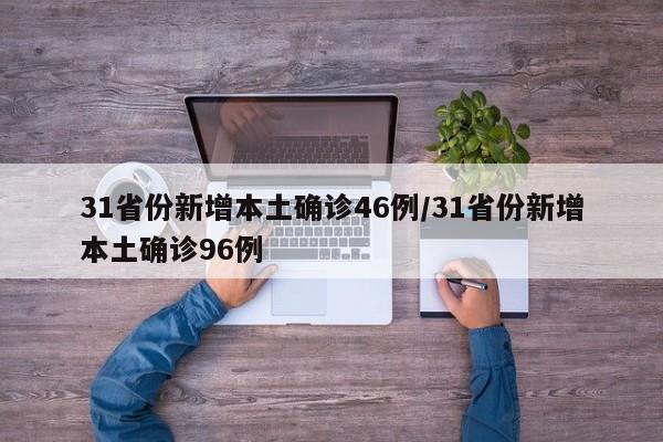 31省份新增本土确诊46例/31省份新增本土确诊96例