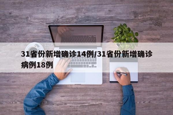 31省份新增确诊14例/31省份新增确诊病例18例