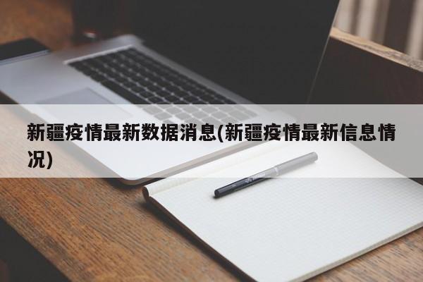 新疆疫情最新数据消息(新疆疫情最新信息情况)
