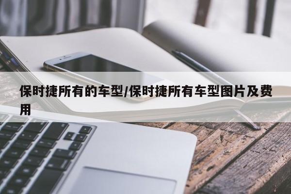 保时捷所有的车型/保时捷所有车型图片及费用