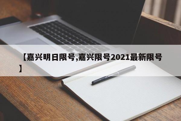 【嘉兴明日限号,嘉兴限号2021最新限号】