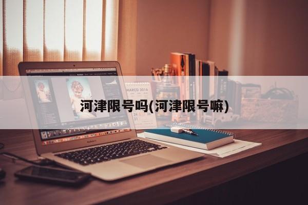 河津限号吗(河津限号嘛)