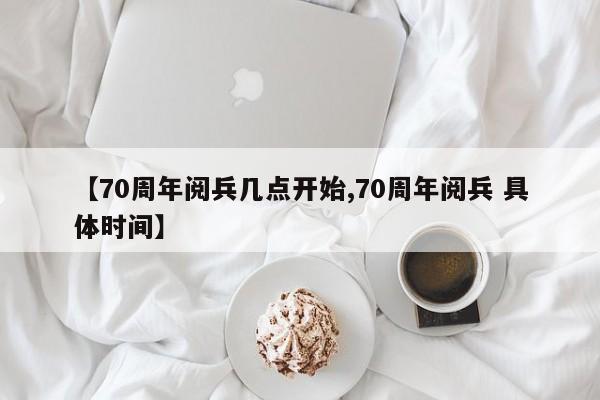 【70周年阅兵几点开始,70周年阅兵 具体时间】