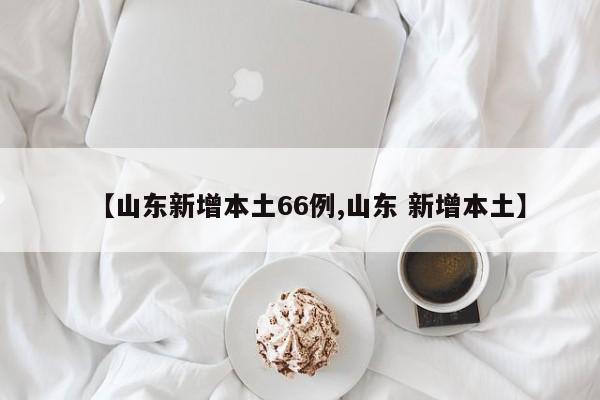 【山东新增本土66例,山东 新增本土】