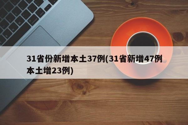 31省份新增本土37例(31省新增47例本土增23例)