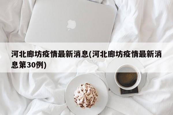 河北廊坊疫情最新消息(河北廊坊疫情最新消息第30例)