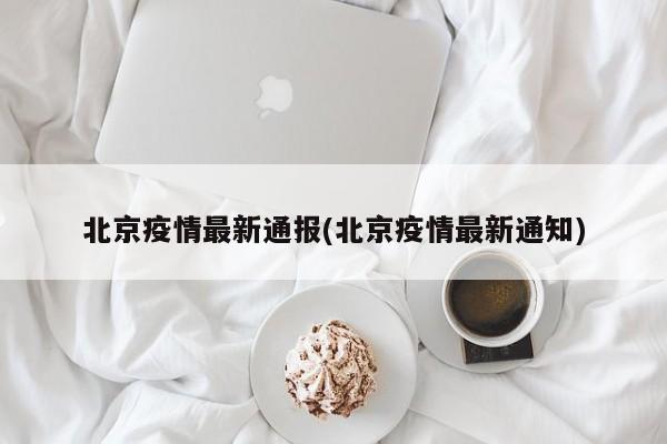 北京疫情最新通报(北京疫情最新通知)