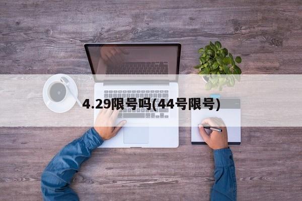 4.29限号吗(44号限号)