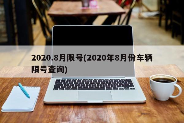 2020.8月限号(2020年8月份车辆限号查询)
