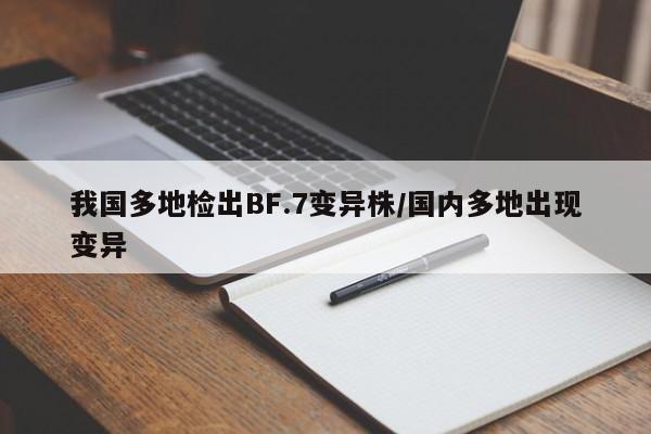 我国多地检出BF.7变异株/国内多地出现变异