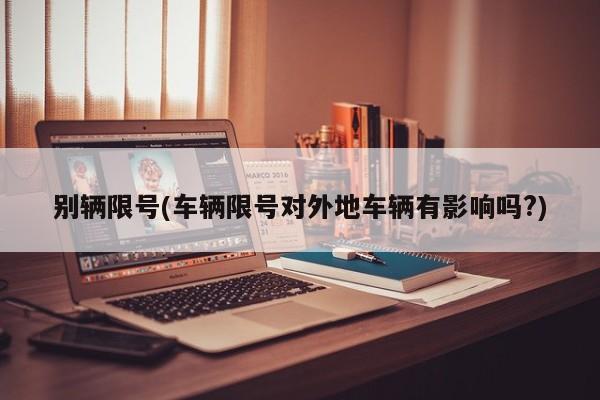 别辆限号(车辆限号对外地车辆有影响吗?)