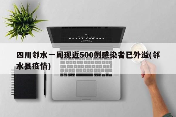 四川邻水一周现近500例感染者已外溢(邻水县疫情)
