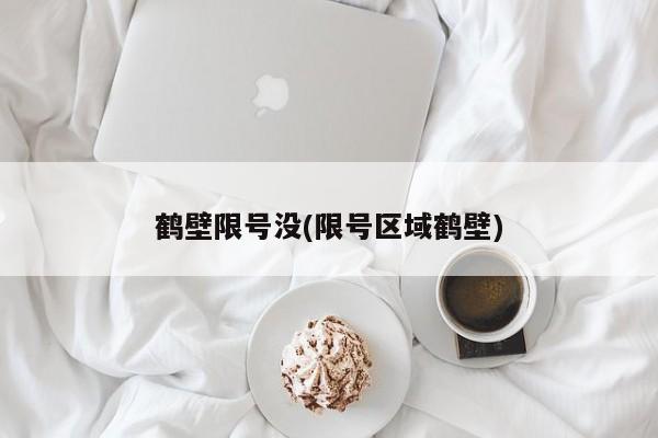 鹤壁限号没(限号区域鹤壁)