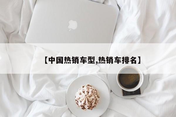 【中国热销车型,热销车排名】