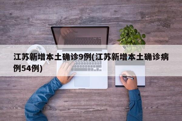 江苏新增本土确诊9例(江苏新增本土确诊病例54例)